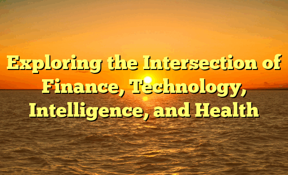 Exploring the Intersection of Finance, Technology, Intelligence, and Health