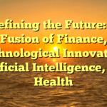 Redefining the Future: The Fusion of Finance, Technological Innovation, Artificial Intelligence, and Health