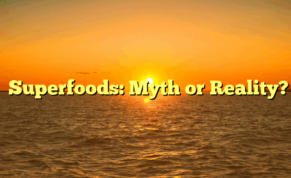 ﻿Superfoods: Myth or Reality?