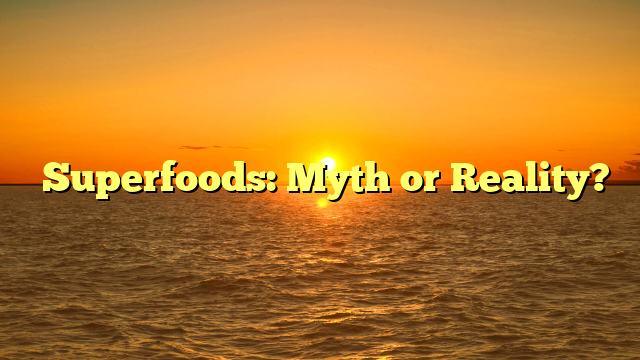 ﻿Superfoods: Myth or Reality?
