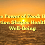﻿The Power of Food: How Nutrition Shapes Health and Well-Being