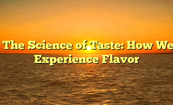 ﻿The Science of Taste: How We Experience Flavor