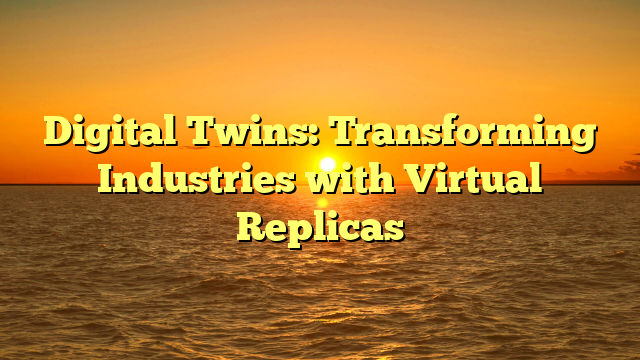 Digital Twins: Transforming Industries with Virtual Replicas