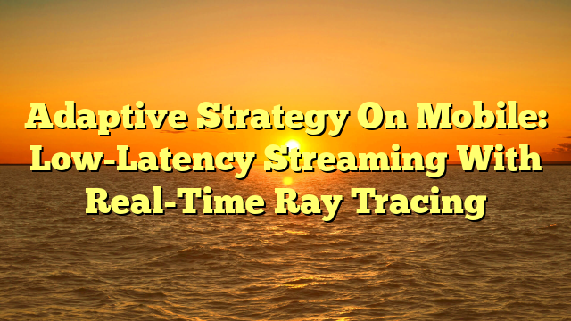 Adaptive Strategy On Mobile: Low-Latency Streaming With Real-Time Ray Tracing