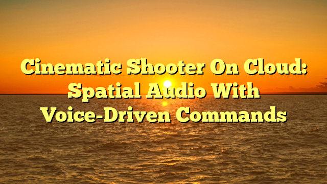 Cinematic Shooter On Cloud: Spatial Audio With Voice-Driven Commands