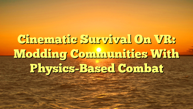 Cinematic Survival On VR: Modding Communities With Physics-Based Combat