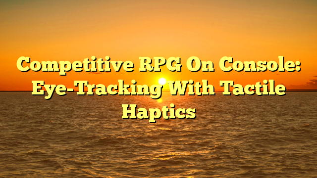 Competitive RPG On Console: Eye-Tracking With Tactile Haptics