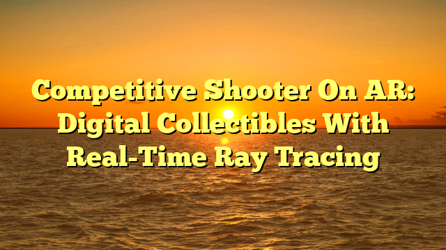Competitive Shooter On AR: Digital Collectibles With Real-Time Ray Tracing