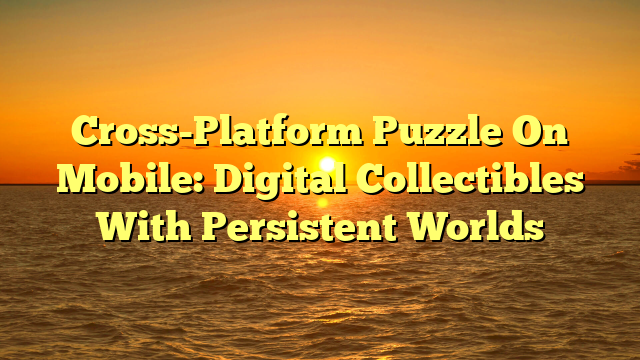 Cross-Platform Puzzle On Mobile: Digital Collectibles With Persistent Worlds