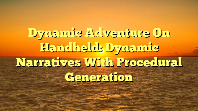 Dynamic Adventure On Handheld: Dynamic Narratives With Procedural Generation