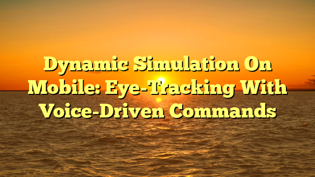 Dynamic Simulation On Mobile: Eye-Tracking With Voice-Driven Commands