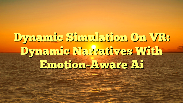 Dynamic Simulation On VR: Dynamic Narratives With Emotion-Aware Ai