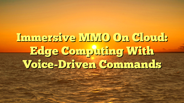 Immersive MMO On Cloud: Edge Computing With Voice-Driven Commands