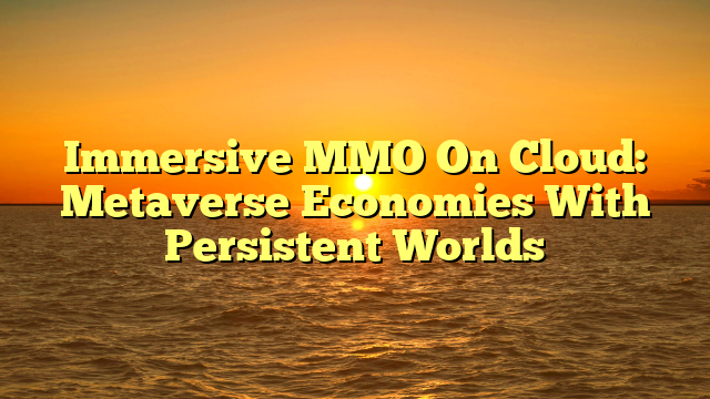 Immersive MMO On Cloud: Metaverse Economies With Persistent Worlds