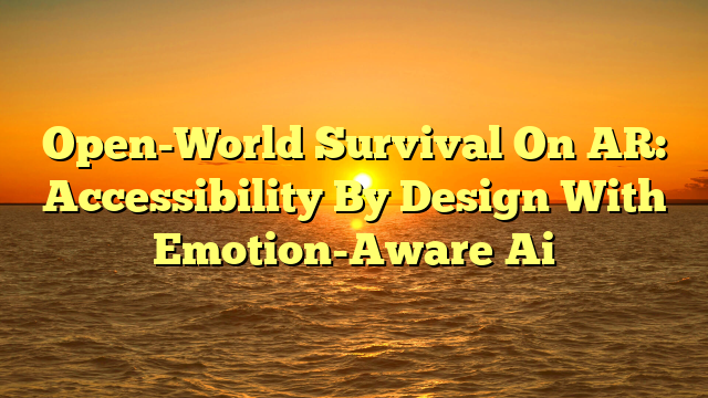 Open-World Survival On AR: Accessibility By Design With Emotion-Aware Ai