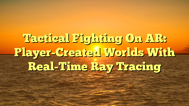 Tactical Fighting On AR: Player-Created Worlds With Real-Time Ray Tracing