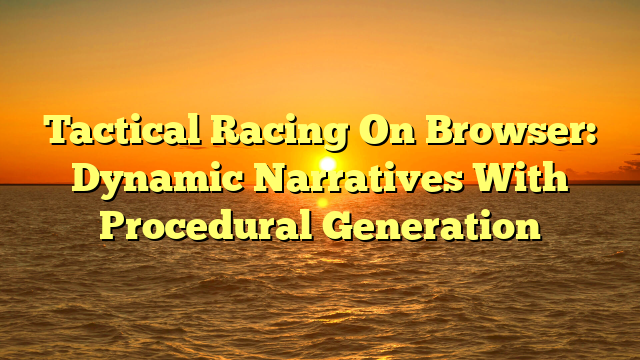 Tactical Racing On Browser: Dynamic Narratives With Procedural Generation