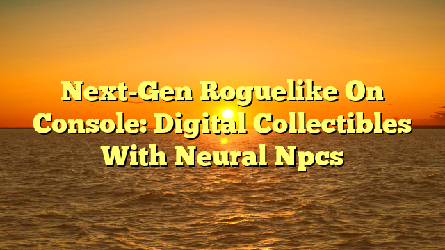 Next-Gen Roguelike On Console: Digital Collectibles With Neural Npcs