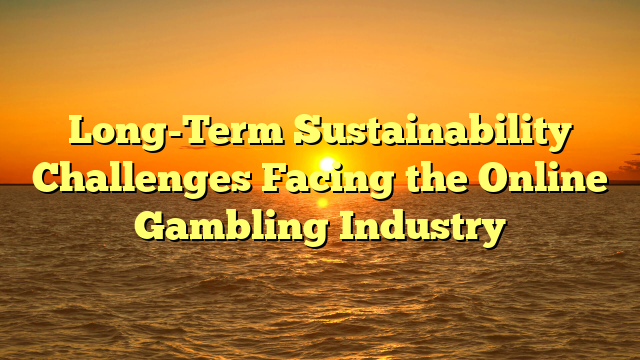 Long-Term Sustainability Challenges Facing the Online Gambling Industry