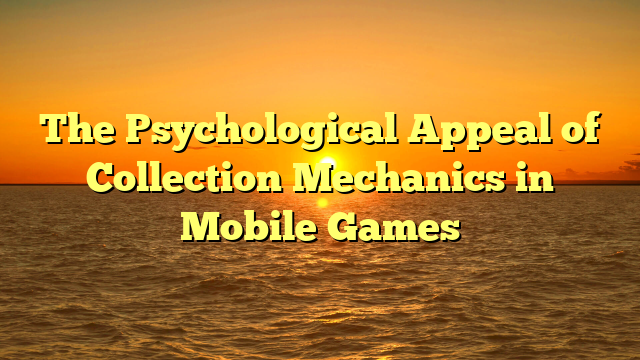 The Psychological Appeal of Collection Mechanics in Mobile Games