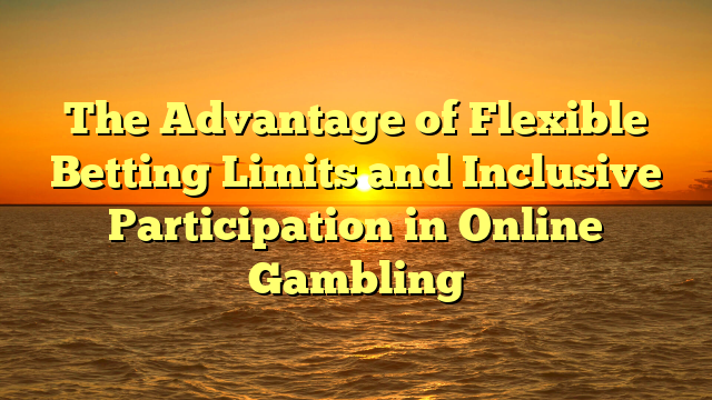 The Advantage of Flexible Betting Limits and Inclusive Participation in Online Gambling
