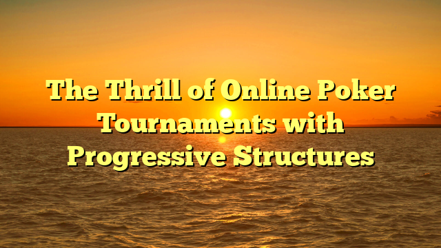 The Thrill of Online Poker Tournaments with Progressive Structures