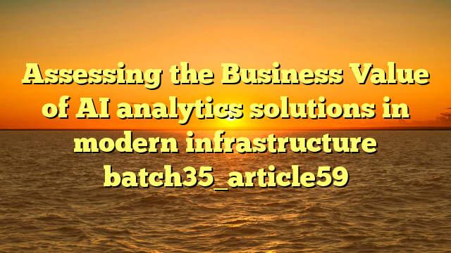 Assessing the Business Value of AI analytics solutions in modern infrastructure batch35_article59