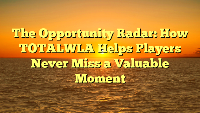The Opportunity Radar: How TOTALWLA Helps Players Never Miss a Valuable Moment