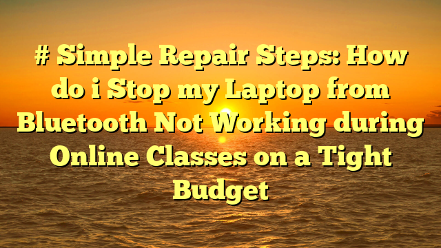 # Simple Repair Steps: How do i Stop my Laptop from Bluetooth Not Working during Online Classes on a Tight Budget