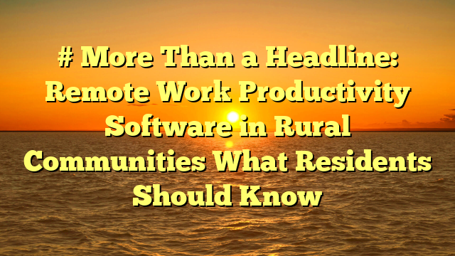 # More Than a Headline: Remote Work Productivity Software in Rural Communities What Residents Should Know