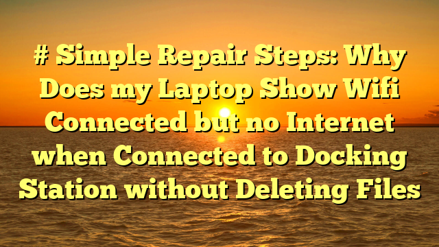 # Simple Repair Steps: Why Does my Laptop Show Wifi Connected but no Internet when Connected to Docking Station without Deleting Files