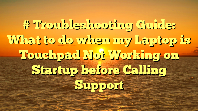 # Troubleshooting Guide: What to do when my Laptop is Touchpad Not Working on Startup before Calling Support