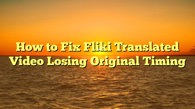 How to Fix Fliki Translated Video Losing Original Timing