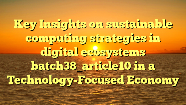 Key Insights on sustainable computing strategies in digital ecosystems batch38_article10 in a Technology-Focused Economy